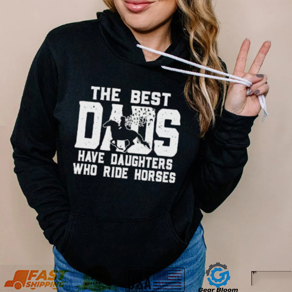 Horse Father’s Day The Best Dads Have Daughters Who Ride Horses shirt