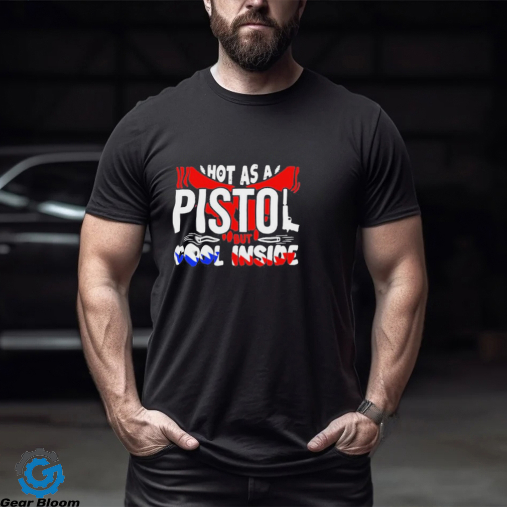 Hot As A Pistol But Cool Inside Shirt