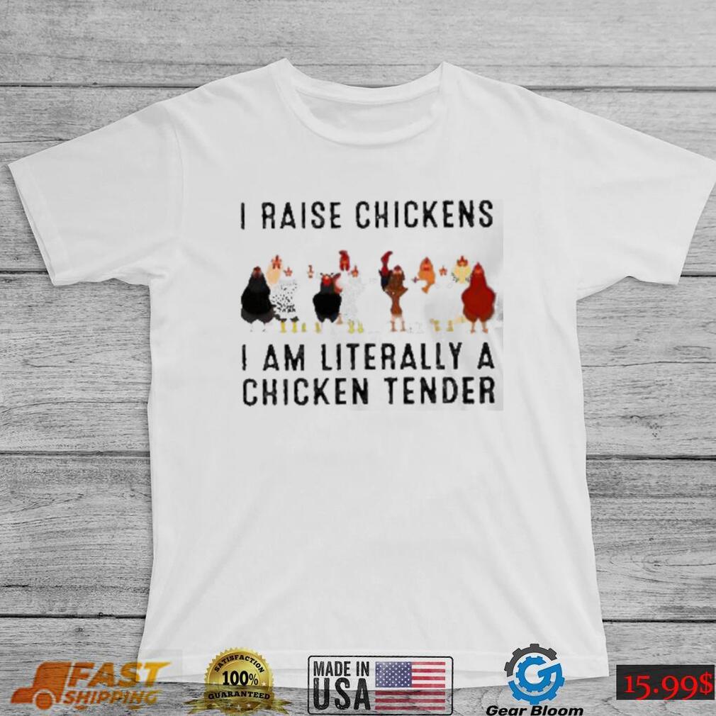 I raise chickens am literally a chicken tender shirt