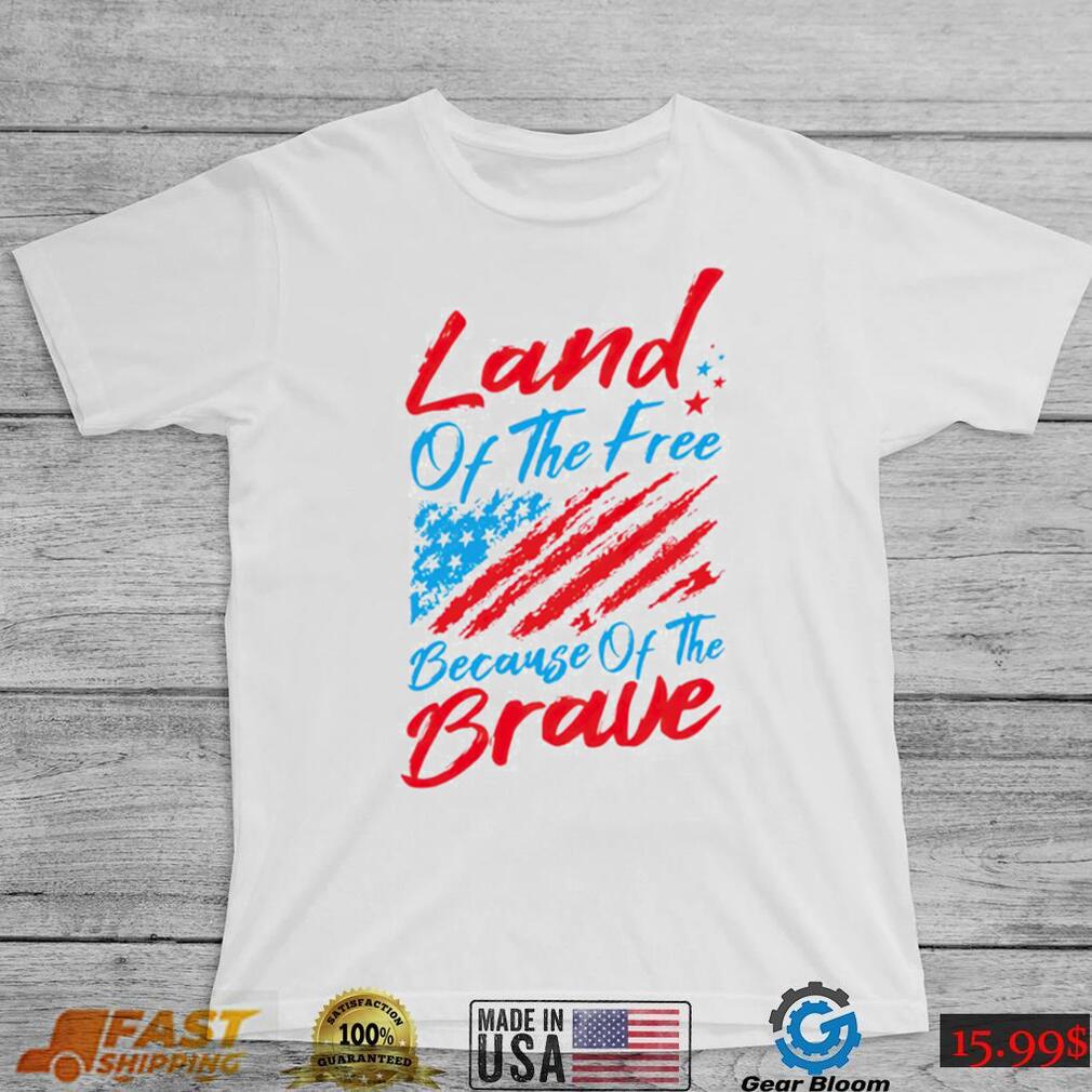 Land of the free because of the brave 4th of July shirt