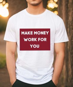 Make Money Work For You 2023 shirt, hoodie, tank top, sweater and long sleeve t shirt
