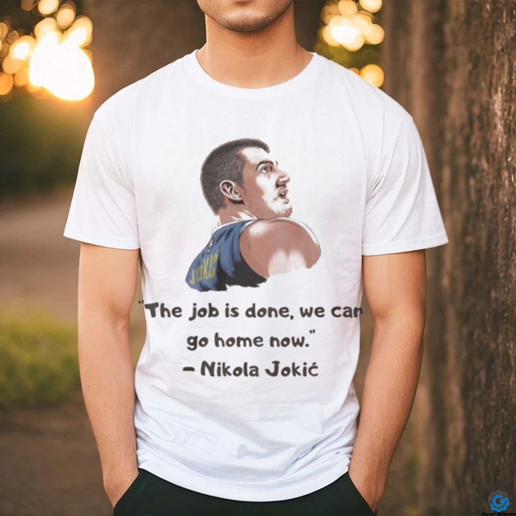 The Job Is Done We Can Go Home Now Nikola Jokic NBA Champ Shirt