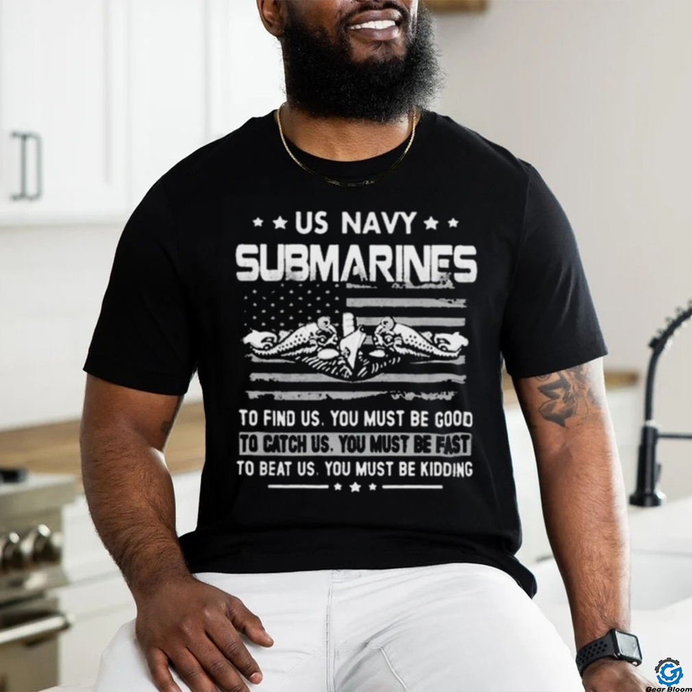 Us Navy Submarines To Find Us You Must Be Good Shirt