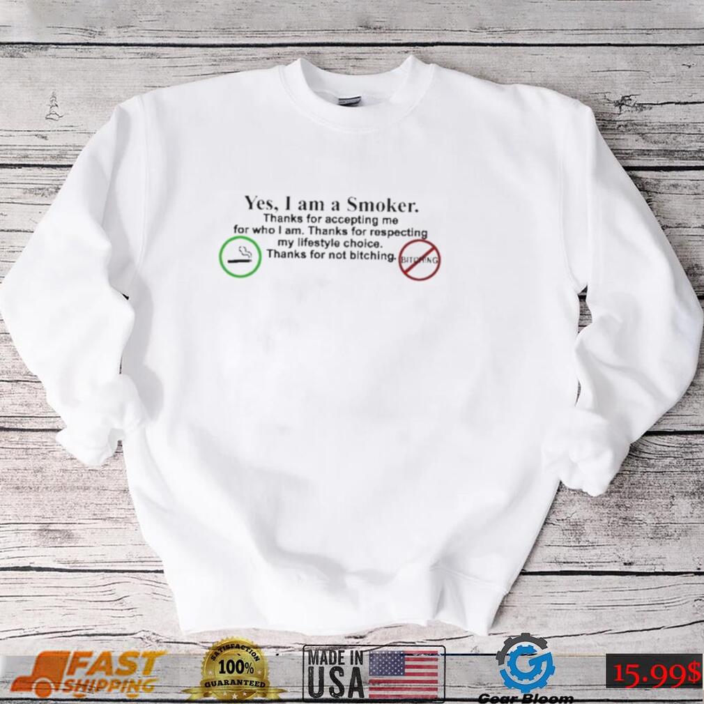 Yes I Am A Smoker Thanks For Accepting Me For Who I Am Thanks For Respecting My Lifestyle Choice Thanks For Not Bitching Shirt