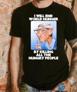 Bill Gates I will end world hunger by killing all the hungry people shirt