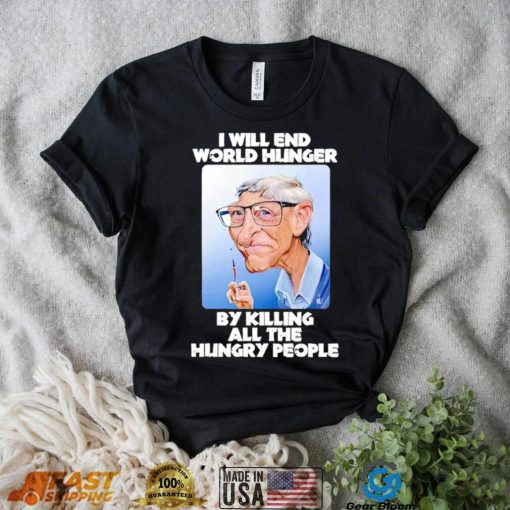 Bill Gates I will end world hunger by killing all the hungry people shirt