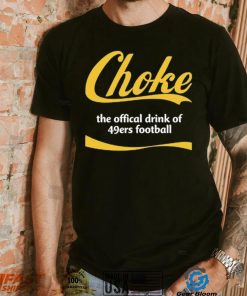 Choke The Offical Drink Of 49Ers Football T Shirt