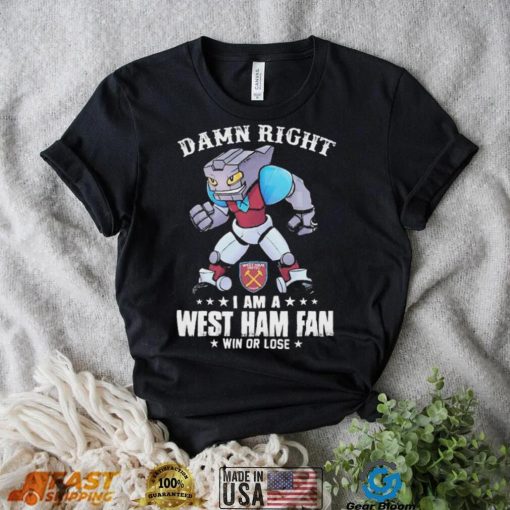 Damn Right I Am A Mascot West Ham United Mascot Fan Win Or Lose Shirt