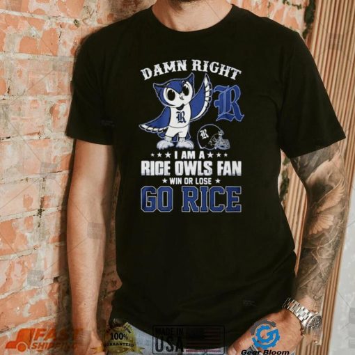 Damn Right Im A Rice Owls Fan Go Rice Shirt