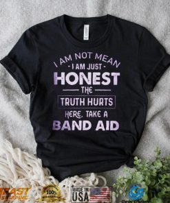 I Am Not Mean I Am Just Honest The Truth Hurts Here, Take A Band Aid Shirt