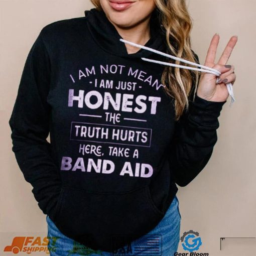 I Am Not Mean I Am Just Honest The Truth Hurts Here, Take A Band Aid Shirt