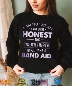 I Am Not Mean I Am Just Honest The Truth Hurts Here, Take A Band Aid Shirt