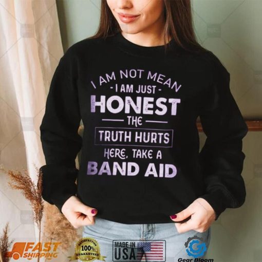 I Am Not Mean I Am Just Honest The Truth Hurts Here, Take A Band Aid Shirt