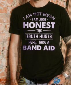 I Am Not Mean I Am Just Honest The Truth Hurts Here, Take A Band Aid Shirt