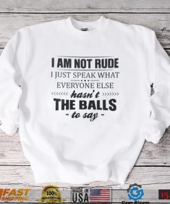 I Am Not Rude I Just Speak What Everyone Else Shirt