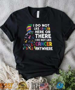 I Do Not Like Cancer Here Or There I Do Not Like Cancer Anywhere Shirt