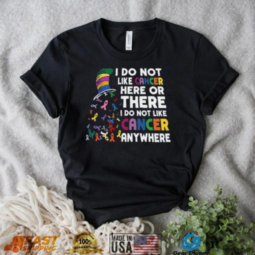 I Do Not Like Cancer Here Or There I Do Not Like Cancer Anywhere Shirt