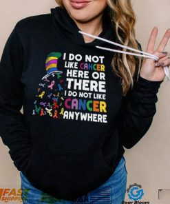 I Do Not Like Cancer Here Or There I Do Not Like Cancer Anywhere Shirt