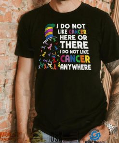 I Do Not Like Cancer Here Or There I Do Not Like Cancer Anywhere Shirt