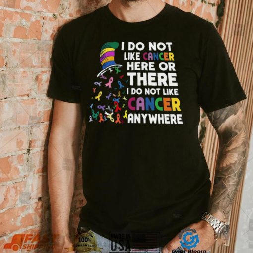 I Do Not Like Cancer Here Or There I Do Not Like Cancer Anywhere Shirt