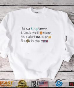 I Kinda Own A Basketball Team It’s Called The Killer 3S In The Byg3 Shirt