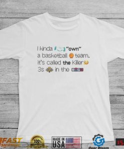 I Kinda Own A Basketball Team It's Called The Killer 3S In The Byg3 Shirt