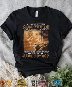 I Would Rather Stand With God And Be Judged By The World Shirt