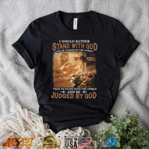 I Would Rather Stand With God And Be Judged By The World Shirt