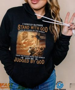 I Would Rather Stand With God And Be Judged By The World Shirt