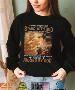 I Would Rather Stand With God And Be Judged By The World Shirt