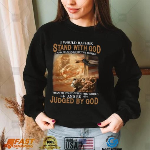 I Would Rather Stand With God And Be Judged By The World Shirt