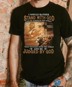 I Would Rather Stand With God And Be Judged By The World Shirt