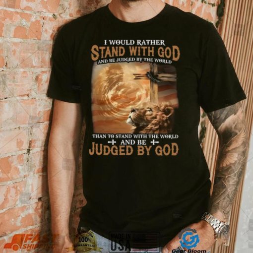 I Would Rather Stand With God And Be Judged By The World Shirt