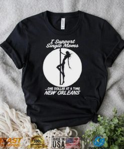 I support single moms one dollar at a time new orleans shirt