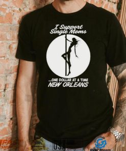 I support single moms one dollar at a time new orleans shirt