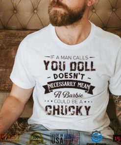 If A Man Calls You Doll Doesn’t Necessarily Mean A Barbie Could Be A Chucky Shirt