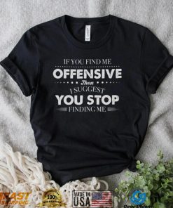 If You Find Me Offensive Then I Suggest You Stop Finding Me Shirt
