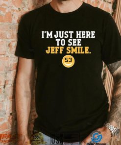 I’m Just Here To See Jeff Smile Shirt