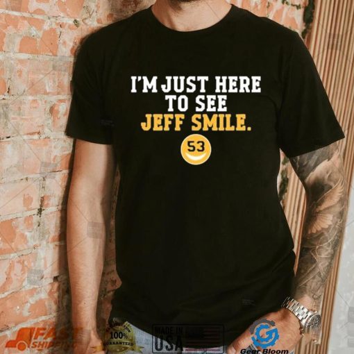 I’m Just Here To See Jeff Smile Shirt