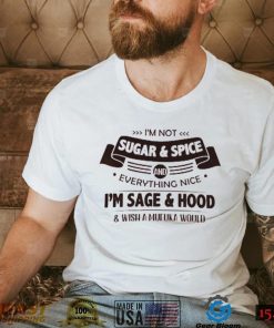 I’m Not  Sugar & Spice And Everything Nice I’m Sage & Hood Wish A Mufuka Would Shirt