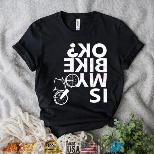 Is My Bike Ok Funny Bicycle Quote Shirt