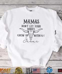 Mamas don’t let your babies grow up without Jesus T shirt