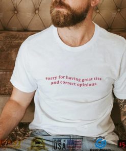 Sorry For Having Great Tits And Correct Opinions T Shirt