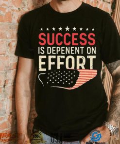 Success Is Dependent On Effort Shirt