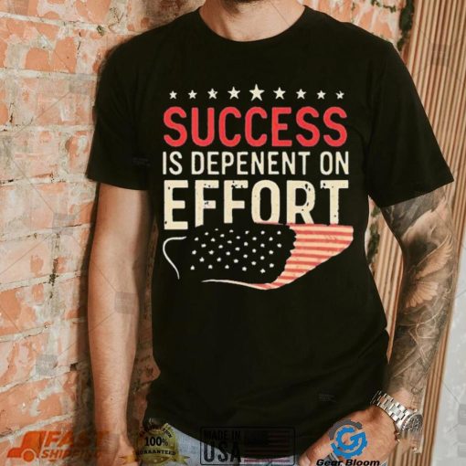 Success Is Dependent On Effort Shirt