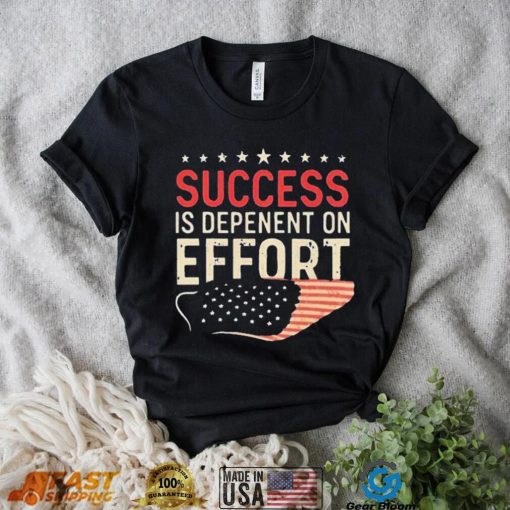 Success Is Dependent On Effort Shirt