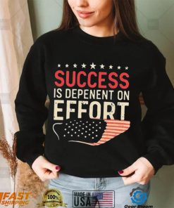 Success Is Dependent On Effort Shirt