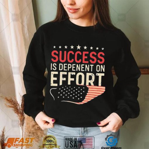 Success Is Dependent On Effort Shirt