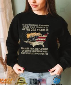 The Only Reason Our Government Would Want To Disarm Us After 246 Years Shirt