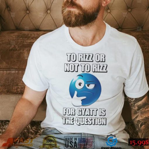 To Rizz Or Not To Rizz For Gyatt Is The Question shirt